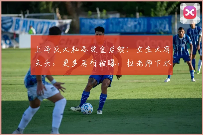上海交大私吞奖金后续：女生大有来头，更多恶行被曝，拉老师下水