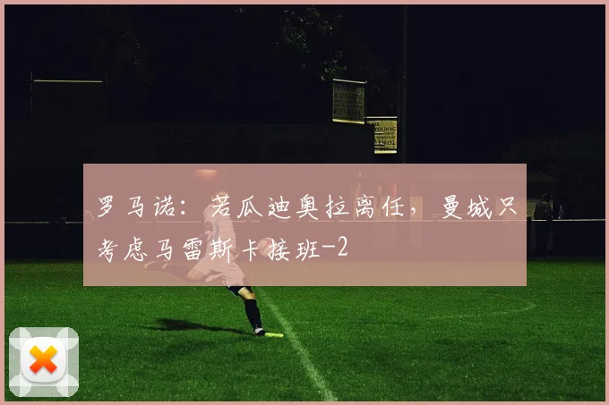 罗马诺：若瓜迪奥拉离任，曼城只考虑马雷斯卡接班
