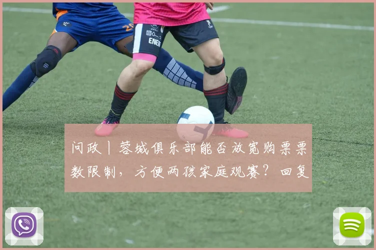 问政丨蓉城俱乐部能否放宽购票票数限制，方便两孩家庭观赛？回复来了