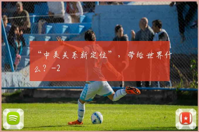 “中美关系新定位”，带给世界什么？