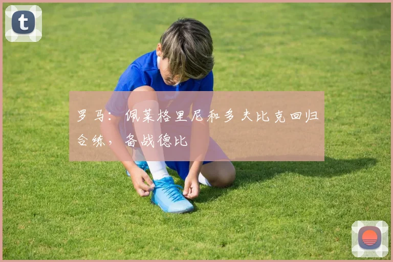罗马：佩莱格里尼和多夫比克回归合练，备战德比