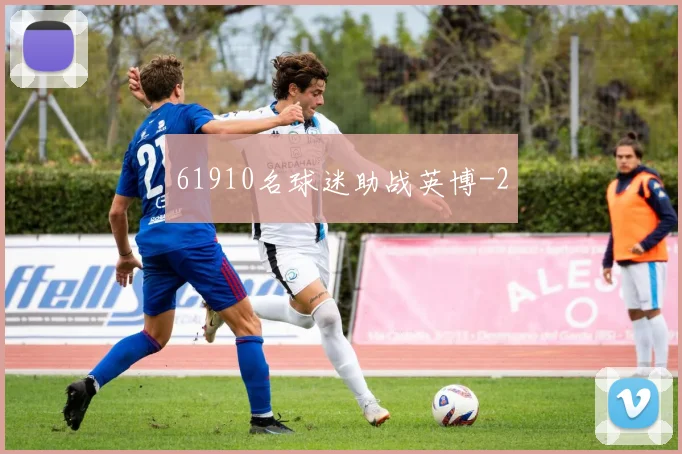 61910名球迷助战英博