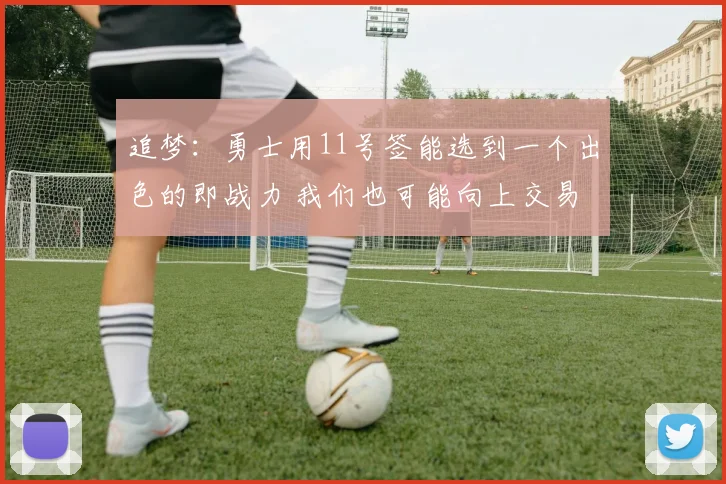 追梦：勇士用11号签能选到一个出色的即战力 我们也可能向上交易