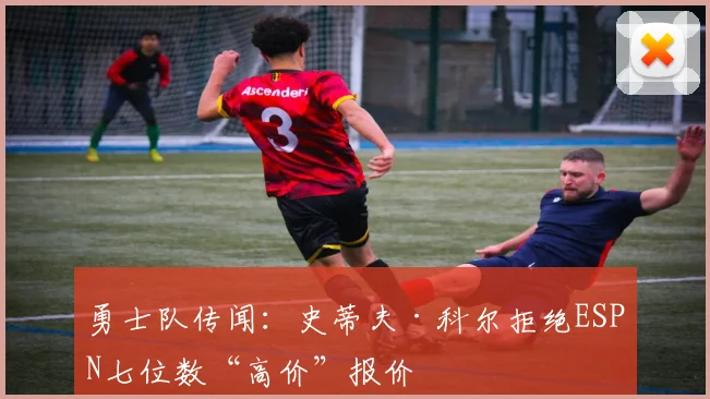 勇士队传闻：史蒂夫·科尔拒绝ESPN七位数“高价”报价