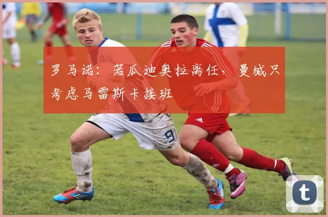 罗马诺：若瓜迪奥拉离任，曼城只考虑马雷斯卡接班
