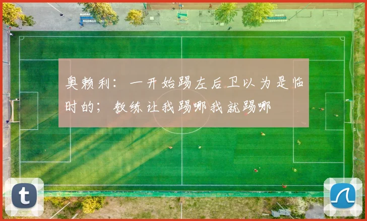 奥赖利：一开始踢左后卫以为是临时的；教练让我踢哪我就踢哪