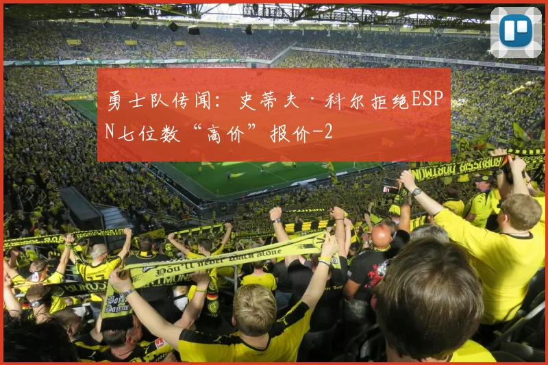 勇士队传闻：史蒂夫·科尔拒绝ESPN七位数“高价”报价
