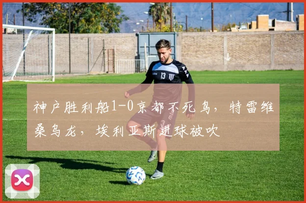 神户胜利船1-0京都不死鸟，特雷维桑乌龙，埃利亚斯进球被吹