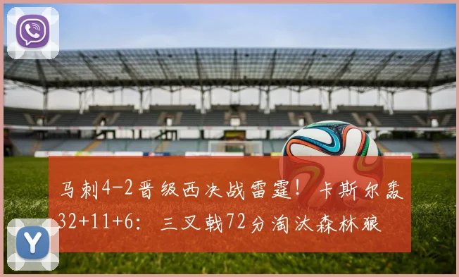马刺4-2晋级西决战雷霆！卡斯尔轰32+11+6：三叉戟72分淘汰森林狼