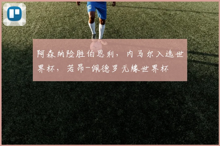 阿森纳险胜伯恩利，内马尔入选世界杯，若昂-佩德罗无缘世界杯