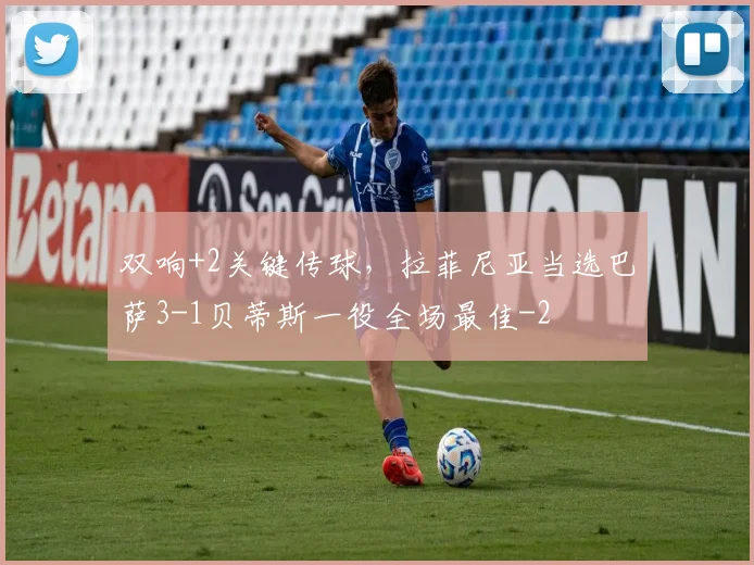 双响+2关键传球，拉菲尼亚当选巴萨3-1贝蒂斯一役全场最佳