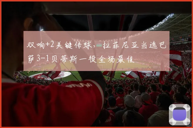 双响+2关键传球，拉菲尼亚当选巴萨3-1贝蒂斯一役全场最佳