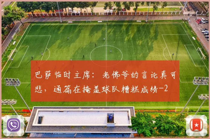 巴萨临时主席：老佛爷的言论真可悲，通篇在掩盖球队糟糕成绩