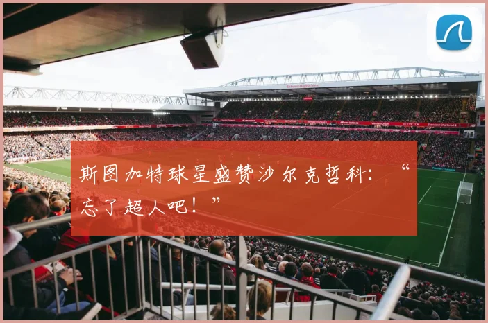 斯图加特球星盛赞沙尔克哲科：“忘了超人吧！”