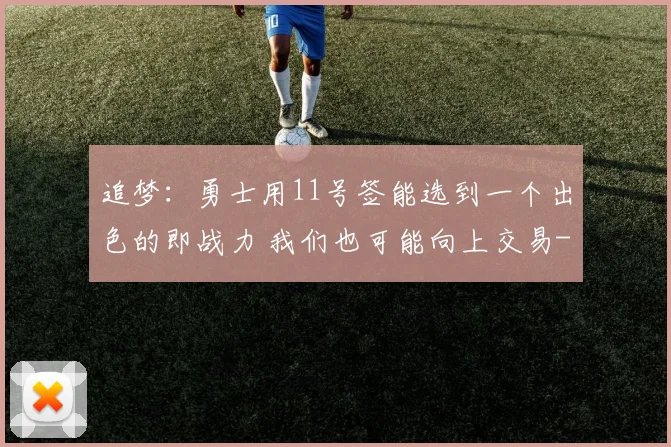 追梦：勇士用11号签能选到一个出色的即战力 我们也可能向上交易