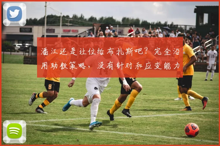 潘江还是让位给布扎斯吧？完全沿用助教策略，没有针对和应变能力